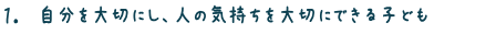 1.自分を大切にし、人の気持ちを大切にできる子ども